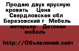 Продаю двух.ярусную кровать. › Цена ­ 8 500 - Свердловская обл., Березовский г. Мебель, интерьер » Детская мебель   